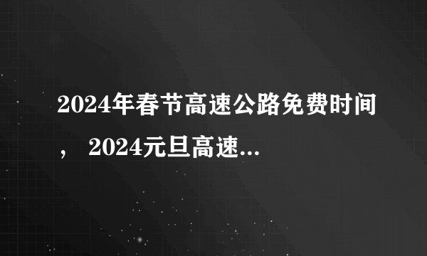 2024年春节高速公路免费时间， 2024元旦高速免费几天