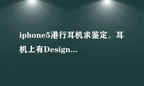iphone5港行耳机求鉴定。耳机上有Designed by Apple in California Assembled in China DTY30255CJZ4