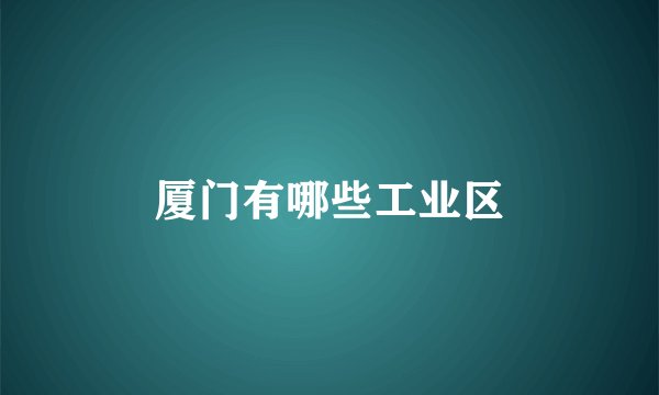 厦门有哪些工业区