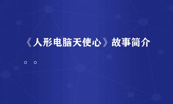 《人形电脑天使心》故事简介。。
