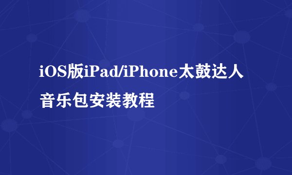 iOS版iPad/iPhone太鼓达人音乐包安装教程