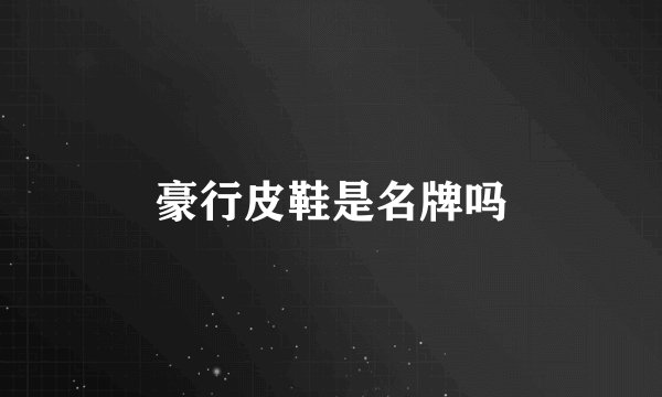 豪行皮鞋是名牌吗