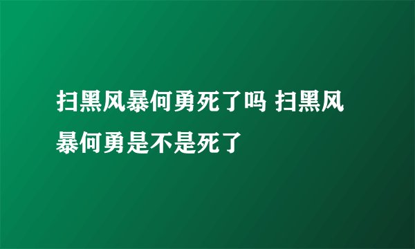 扫黑风暴何勇死了吗 扫黑风暴何勇是不是死了