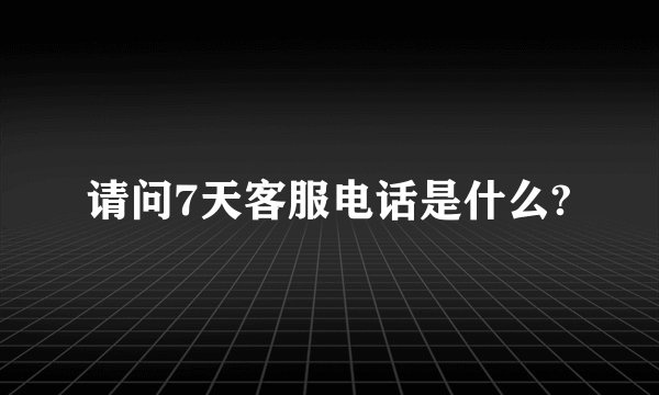 请问7天客服电话是什么?