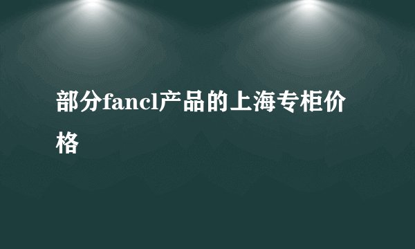 部分fancl产品的上海专柜价格