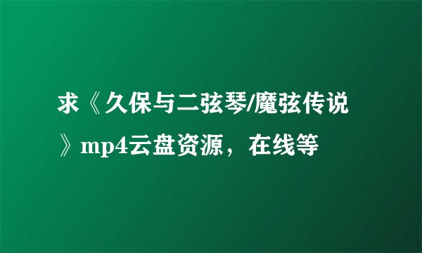 求《久保与二弦琴/魔弦传说》mp4云盘资源，在线等