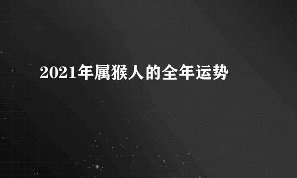 2021年属猴人的全年运势
