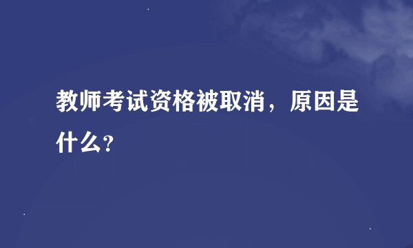 教师考试资格被取消，原因是什么？