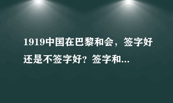 1919中国在巴黎和会，签字好还是不签字好？签字和不签字，利弊各是什么？请教历史高手解答，