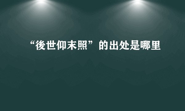 “後世仰末照”的出处是哪里