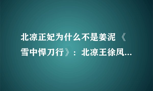 北凉正妃为什么不是姜泥 《雪中悍刀行》：北凉王徐凤年的正妃为何是陆丞燕，而不是姜泥呢