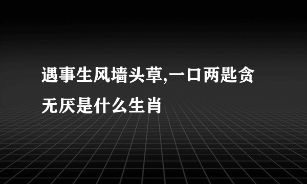 遇事生风墙头草,一口两匙贪无厌是什么生肖