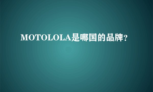 MOTOLOLA是哪国的品牌？