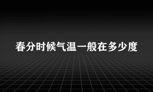 春分时候气温一般在多少度