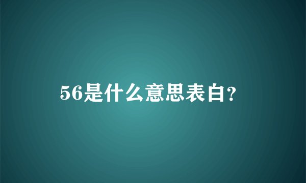 56是什么意思表白？