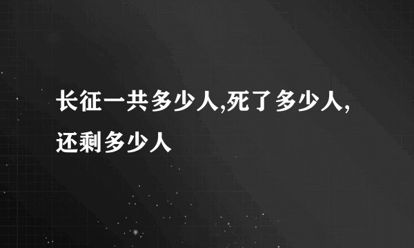 长征一共多少人,死了多少人,还剩多少人