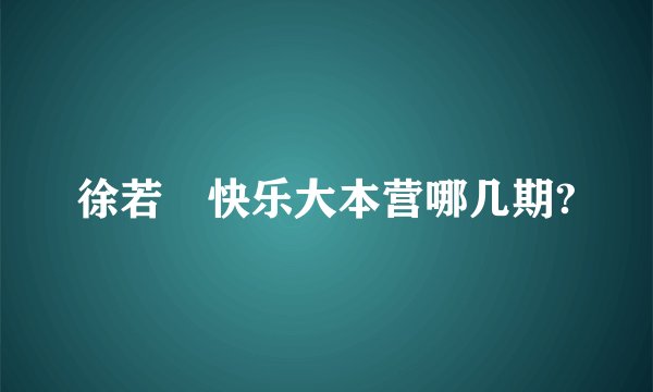 徐若瑄快乐大本营哪几期?