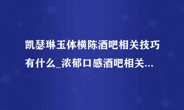 凯瑟琳玉体横陈酒吧相关技巧有什么_浓郁口感酒吧相关技巧分享
