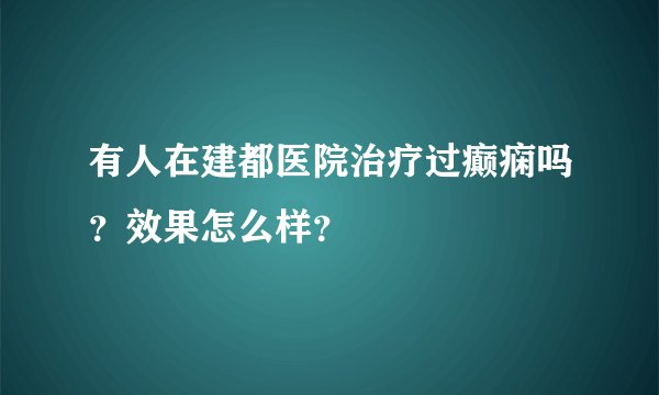有人在建都医院治疗过癫痫吗？效果怎么样？