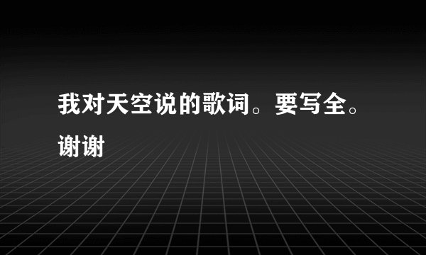 我对天空说的歌词。要写全。谢谢