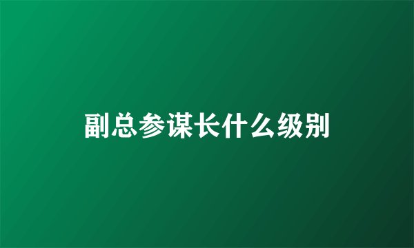 副总参谋长什么级别