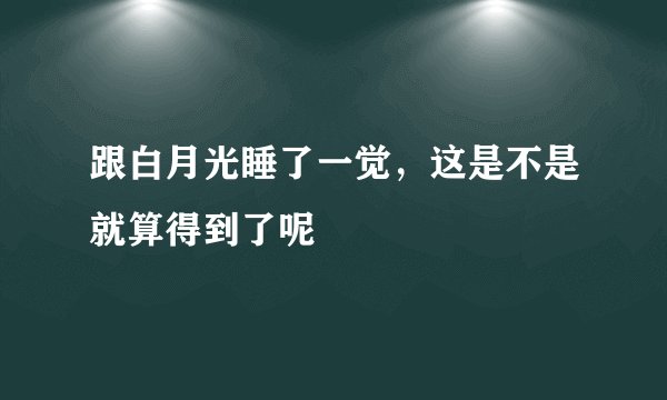 跟白月光睡了一觉，这是不是就算得到了呢