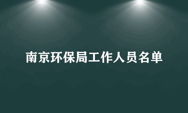 南京环保局工作人员名单