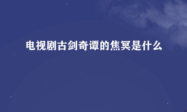 电视剧古剑奇谭的焦冥是什么