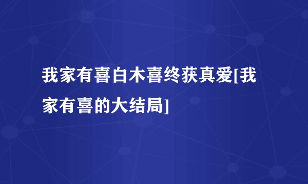 我家有喜白木喜终获真爱[我家有喜的大结局]
