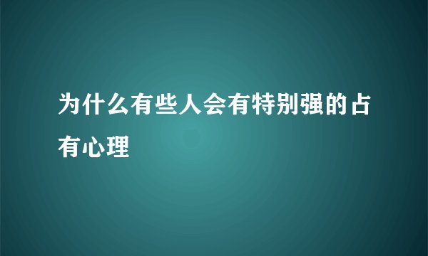 为什么有些人会有特别强的占有心理