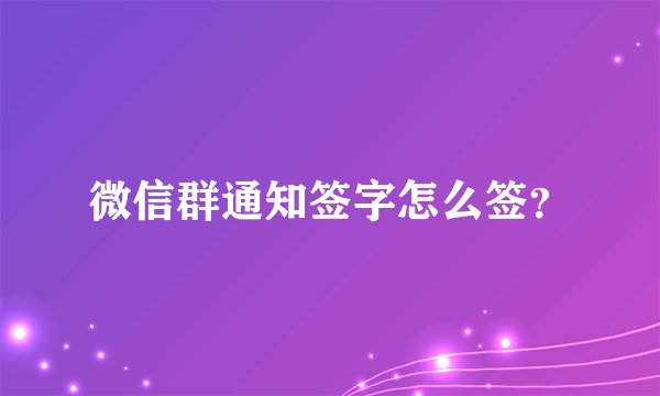 微信群通知签字怎么签？