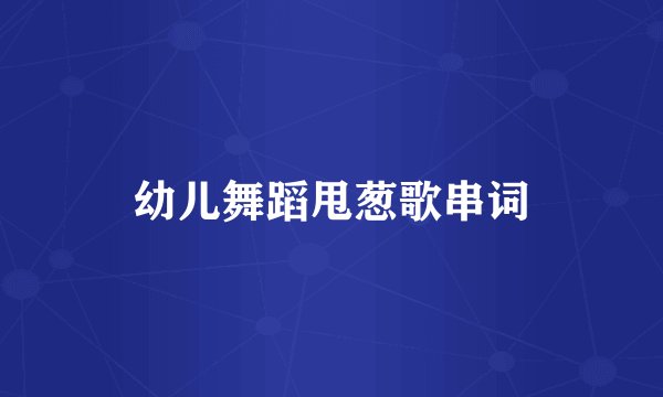 幼儿舞蹈甩葱歌串词