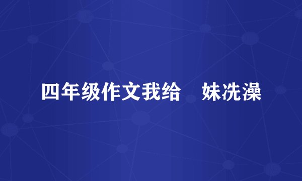 四年级作文我给妺妹冼澡