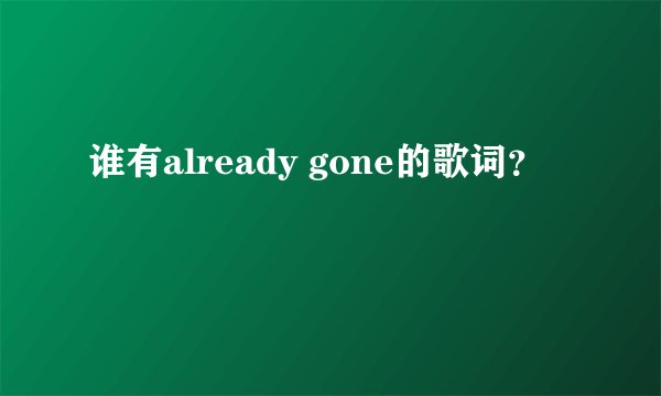 谁有already gone的歌词？
