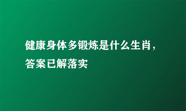 健康身体多锻炼是什么生肖，答案已解落实