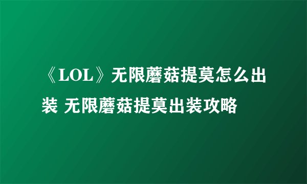 《LOL》无限蘑菇提莫怎么出装 无限蘑菇提莫出装攻略