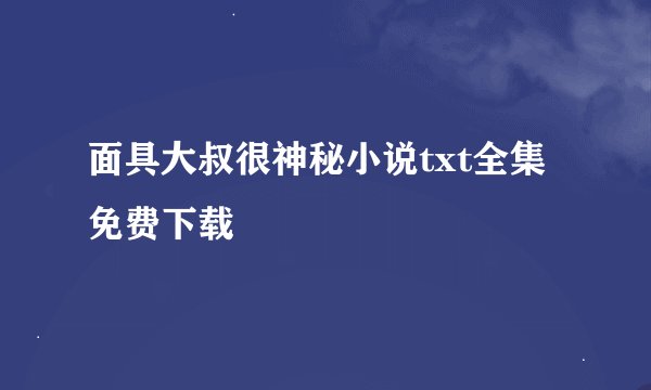 面具大叔很神秘小说txt全集免费下载