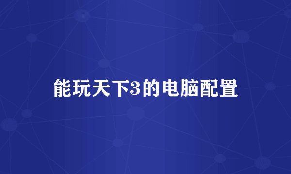 能玩天下3的电脑配置