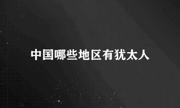 中国哪些地区有犹太人