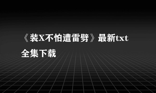 《装X不怕遭雷劈》最新txt全集下载