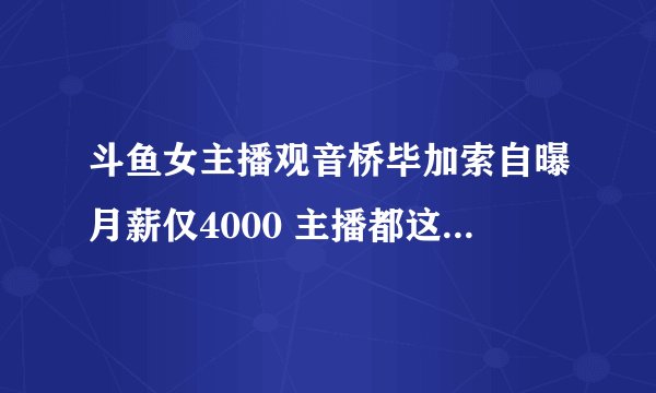 斗鱼女主播观音桥毕加索自曝月薪仅4000 主播都这么惨了吗？
