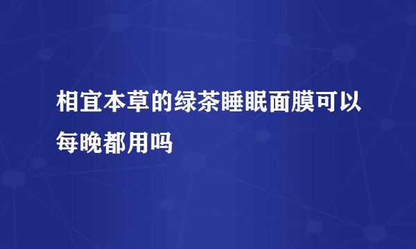相宜本草的绿茶睡眠面膜可以每晚都用吗