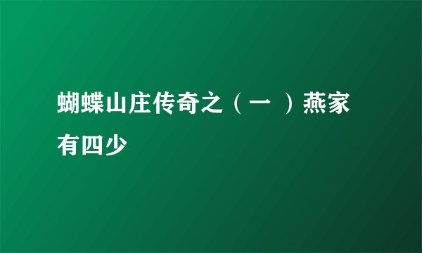 蝴蝶山庄传奇之（一 ）燕家有四少