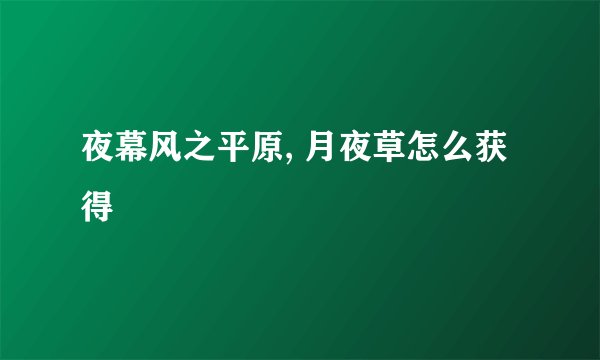 夜幕风之平原, 月夜草怎么获得