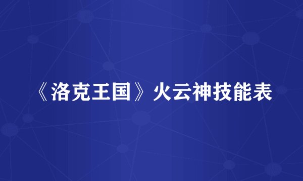 《洛克王国》火云神技能表