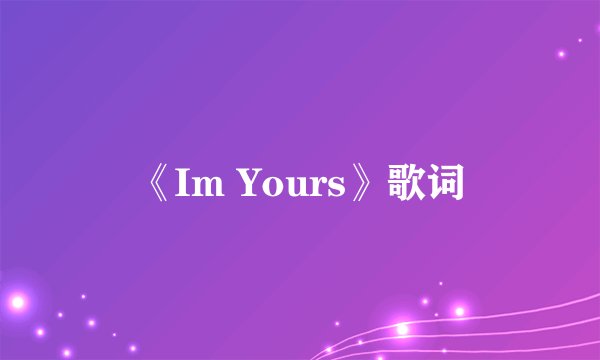 《Im Yours》歌词