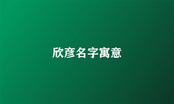 欣彦名字寓意