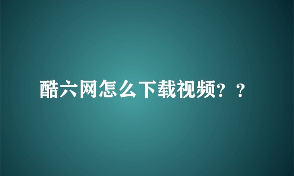 酷六网怎么下载视频？？