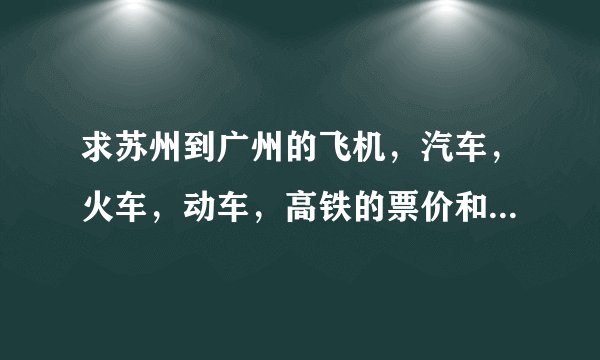 求苏州到广州的飞机,汽车,火车,动车,高铁的票价和行程时间,没有直达的话求说的详细点。 谢谢了。