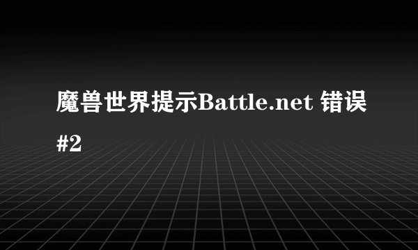 魔兽世界提示Battle.net 错误#2